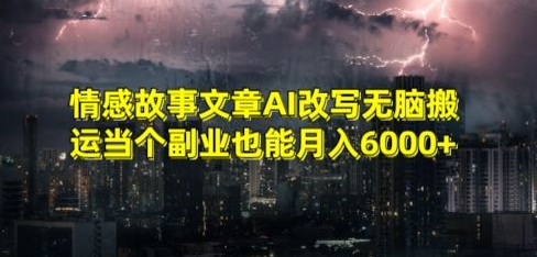 情感故事文章AI改写无脑搬运当个副业也能月入6000+【揭秘】-创业资源网