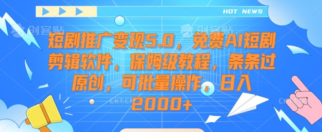 短剧推广变现5.0，免费AI短剧剪辑软件，保姆级教程，条条过原创，可批量操作，日入2000+【揭秘】-创业资源网