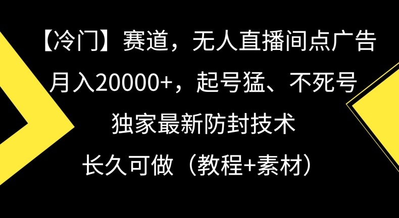 冷门赛道，无人直播间点广告，月入20000+，起号猛、不死号，独家最新防封技术【揭秘】-创业资源网