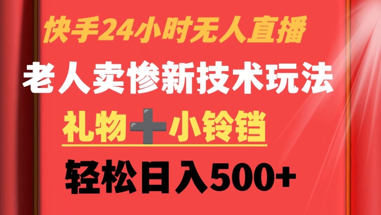 快手24小时无人直播，老人卖惨最新技术玩法，礼物+小铃铛，轻松日入500+【揭秘】-创业资源网