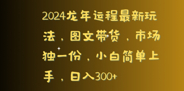 2024龙年运程最新玩法，图文带货，市场独一份，小白简单上手，日入300+-创业资源网