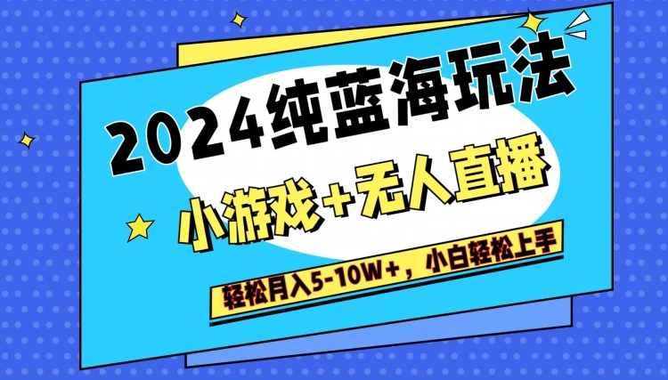 2024纯蓝海玩法，小游戏+无人直播单号单日收益2000+，快速变现-创业资源网