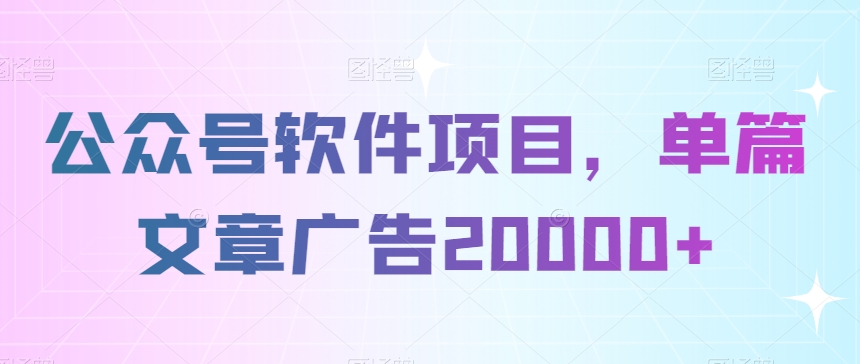 公众号软件项目，单篇文章广告20000+-创业资源网