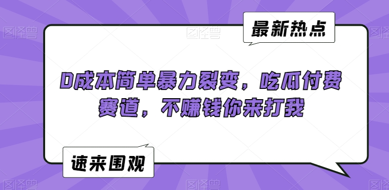 0成本简单暴力裂变，吃瓜付费赛道，不赚钱你来打我【揭秘】-创业资源网