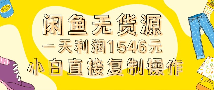 外面收2980的闲鱼无货源玩法实操一天利润1546元0成本入场含全套流程【揭秘】-创业资源网