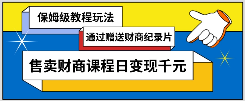 通过赠送财商纪录片售卖财商课程日变现千元，保姆级教程玩法-创业资源网