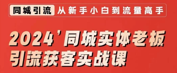 2024同城实体老板引流获客实战课，同城短视频·同城直播·实体店投放·问题答疑-创业资源网