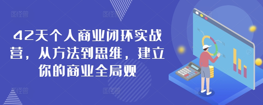 42天个人商业闭环实战营，从方法到思维，建立你的商业全局观-创业资源网