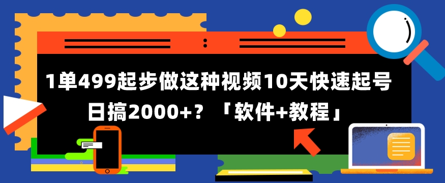 1单499起步，做这种视频10天快速起号日搞2000+？「软件+教程」-创业资源网