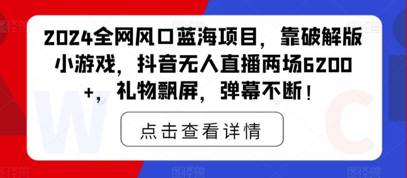 2024全网风口蓝海项目，靠破解版小游戏，抖音无人直播两场6200+，礼物飘屏，弹幕不断！-创业资源网