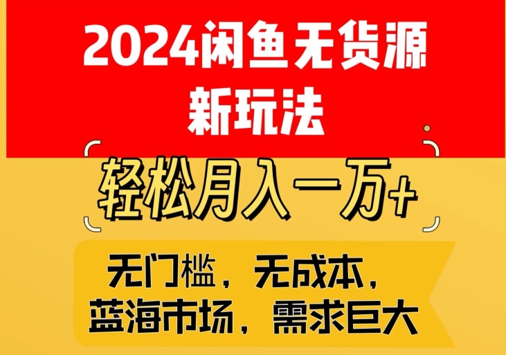 2024闲鱼无货源新玩法，蓝海市场轻松月入1W+-创业资源网