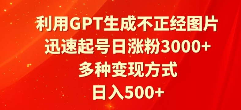 利用GPT生成不正经图片，迅速起号日涨粉3000+，多种变现方式，日入500+-创业资源网