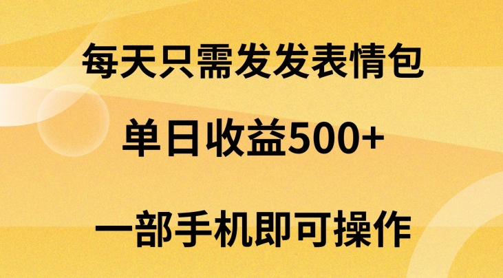 每天只需发发表情包日入500+，无需露脸，一部手机即可操作，小白最适合-创业资源网