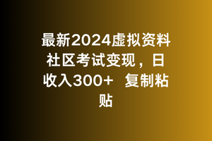 最新2024虚拟资料社区考试变现，日收入300+复制粘贴-创业资源网