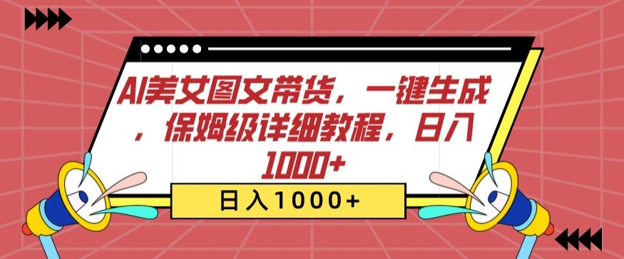 AI美女图文带货，一键生成，保姆级详细教程，日入1000+【揭秘】-创业资源网