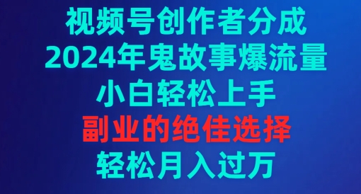 视频号创作者分成，2024年鬼故事爆流量，小白轻松上手，副业的绝佳选择-创业资源网