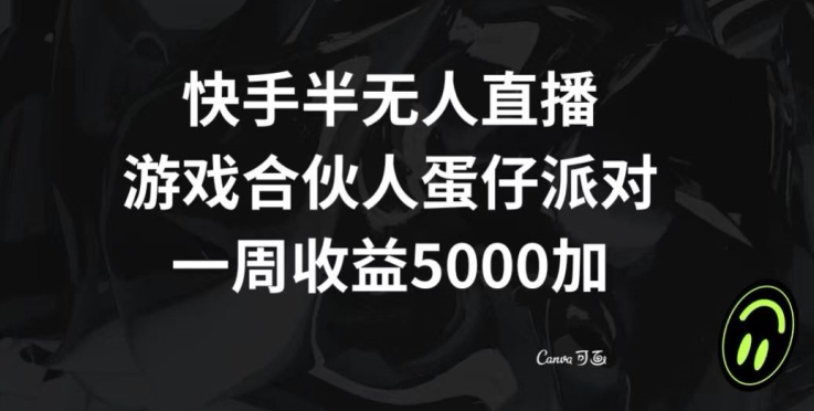 快手半无人直播，游戏合伙人蛋仔派对，一周收益5000+-创业资源网