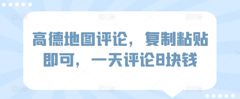 高德地图评论，复制粘贴即可，一天评论8块钱-创业资源网