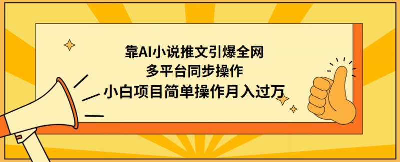 靠AI小说推文引爆全网，多平台同步操作，小白项目简单操作月入过万【揭秘】-创业资源网