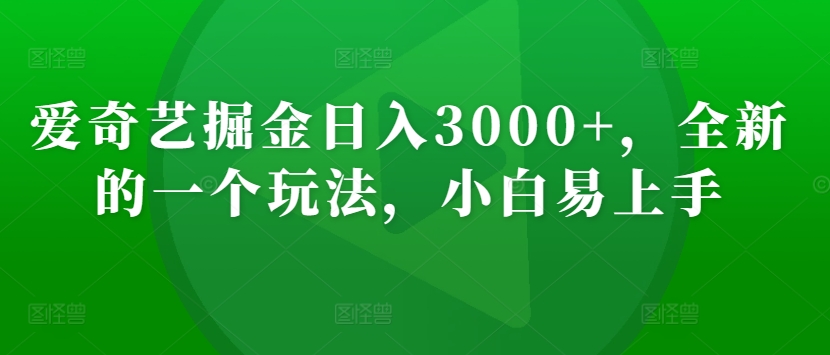 爱奇艺掘金日入3000+，全新的一个玩法，小白易上手-创业资源网