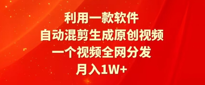 利用一款软件，自动混剪生成原创视频，一个视频全网分发，月入1W+-创业资源网