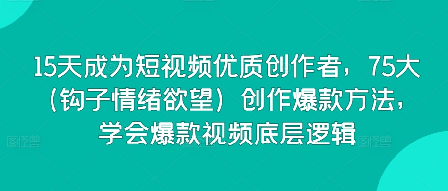 15天成为短视频优质创作者，75大创作爆款方法，学会爆款视频底层逻辑-创业资源网