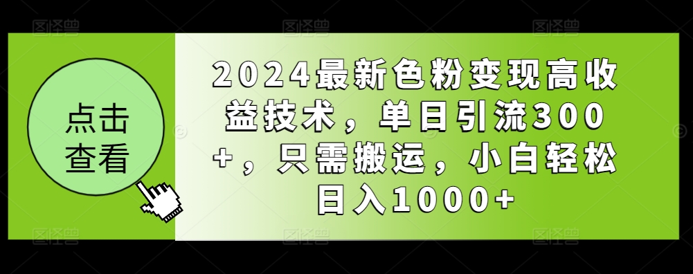 2024最新色粉变现高收益技术，单日引流300+，只需搬运，小白轻松日入1000+-创业资源网