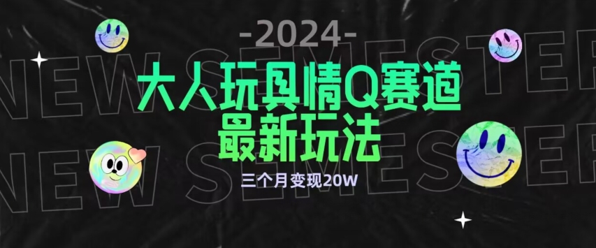 全新大人玩具情Q赛道合规新玩法，公转私域不封号流量多渠道变现，三个月变现20W【揭秘】-创业资源网