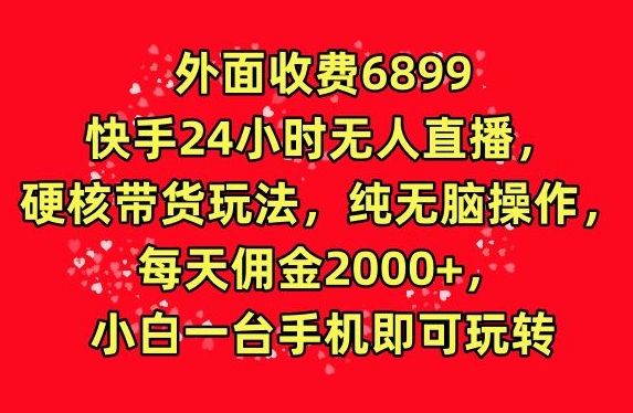 外面收费6899的快手24小时无人直播，硬核带货玩法，纯无脑操作-创业资源网