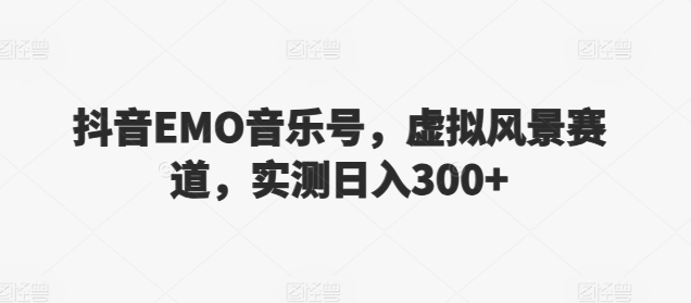 抖音EMO音乐号，虚拟风景赛道，实测日入300+-创业资源网