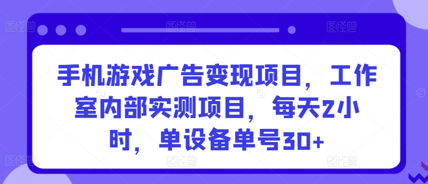 手机游戏广告变现项目，工作室内部实测项目，每天2小时，单设备单号30+【揭秘】-创业资源网