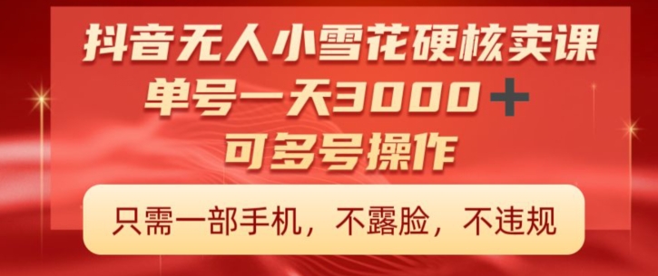 抖音硬核小雪花卖课，单号一天300+，矩阵一天3000+，一部手机0粉丝开播-创业资源网