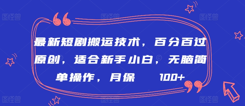 最新短剧搬运技术，百分百过原创，适合新手小白，无脑简单操作，月保底2000+【揭秘】-创业资源网