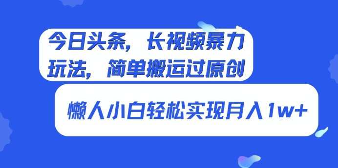 今日头条，长视频暴力玩法，简单搬运过原创、懒人小白轻松实现月入1w+-创业资源网