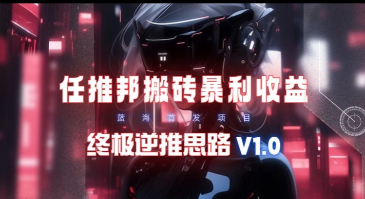 【限时蓝海】任推邦搬砖暴利吃收益_终极逆推思路V1.0-创业资源网