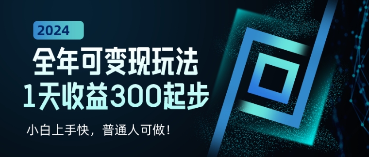 2024全年可变现玩法，1天收益300起步，小白上手快，普通人可做!-创业资源网