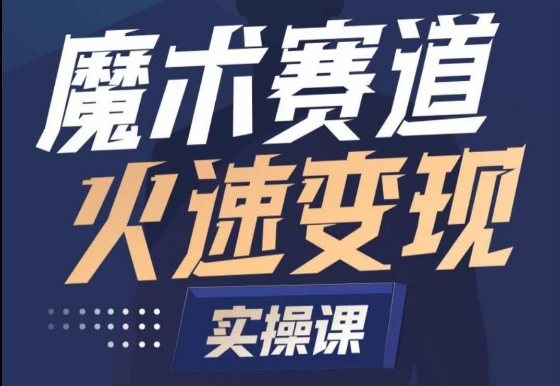 魔术起号全流程实操课，带你如何入场魔术赛道，​做一个可以快速变现的魔术师-创业资源网