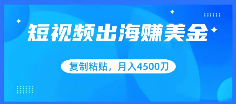 短视频出海赚美金，复制粘贴批量操作，小白轻松掌握，月入4500美刀【揭秘】-创业资源网