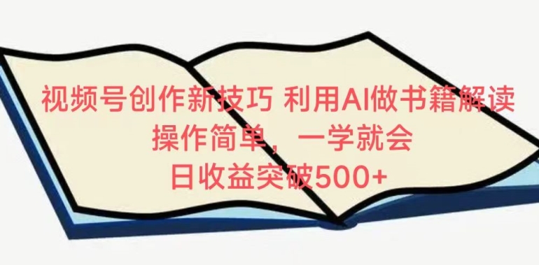 视频号创作新技巧，利用AI做书籍解读，操作简单，一学就会 日收益突破500+【揭秘】-创业资源网
