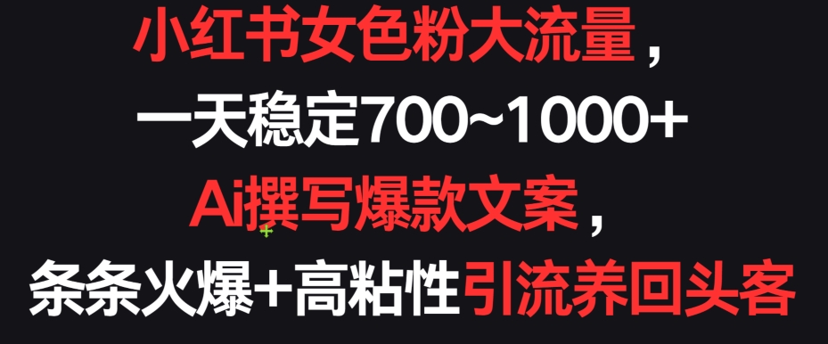 小红书女色粉大流量，一天稳定700~1000+  Ai撰写爆款文案，条条火爆+高粘性引流养回头客【揭秘】-创业资源网