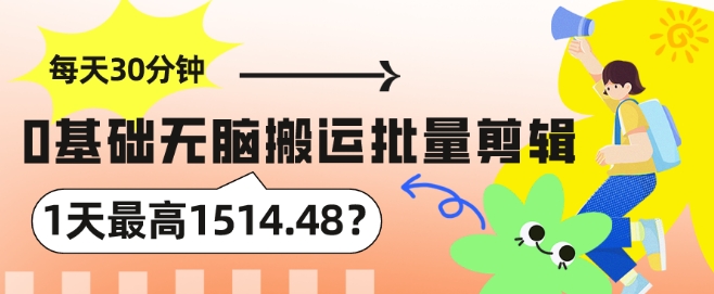 每天30分钟，0基础无脑搬运批量剪辑，1天最高1514.48?-创业资源网