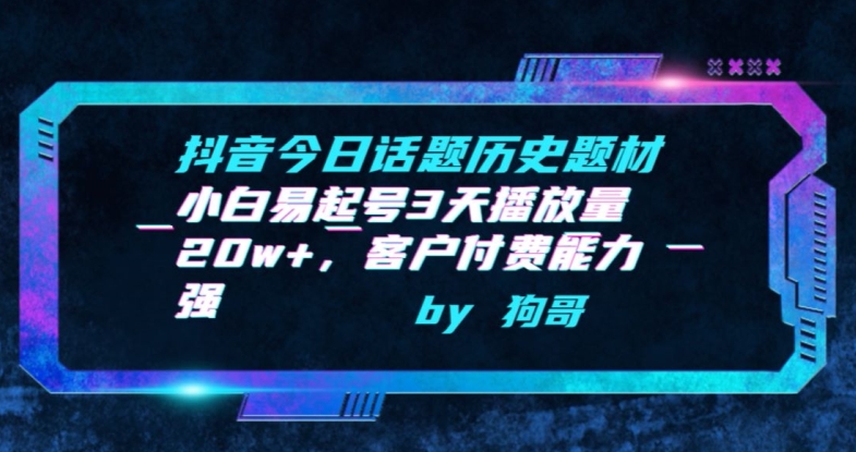 抖音今日话题历史题材-小白易起号3天播放量20w+，客户付费能力强【揭秘】-创业资源网