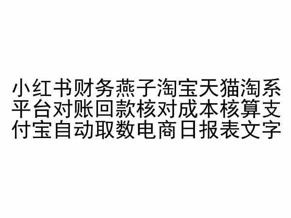 小红书财务燕子淘宝天猫淘系平台对账回款核对成本核算支付宝自动取数电商日报表-创业资源网