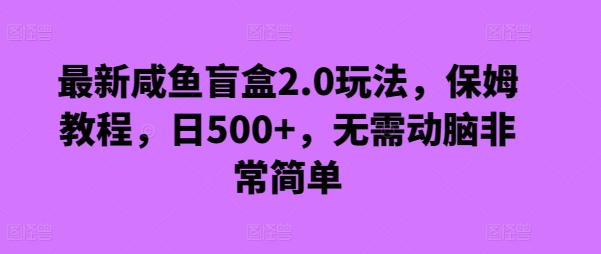最新咸鱼盲盒2.0玩法，保姆教程，日500+，无需动脑非常简单-创业资源网