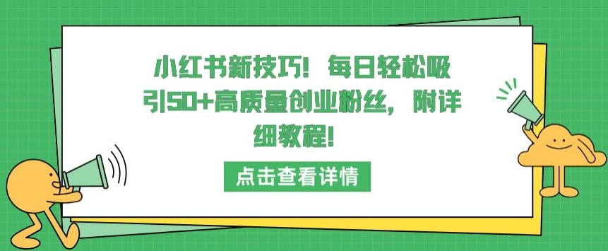 小红书新技巧，每日轻松吸引50+高质量创业粉丝，附详细教程【揭秘】-创业资源网