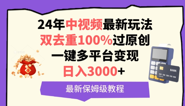 中视频24年最新玩法，双去重100%过原创，一键多平台变现，日入3000+ 保姆级教程【揭秘】-创业资源网