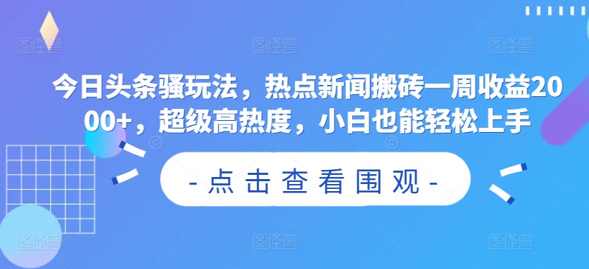 今日头条骚玩法，热点新闻搬砖一周收益2000+，超级高热度，小白也能轻松上手-创业资源网