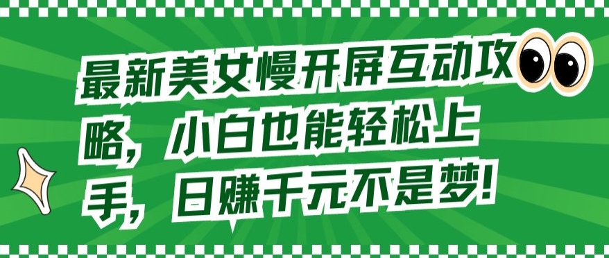 最新美女慢开屏互动攻略，小白也能轻松上手，日赚千元不是梦【揭秘】-创业资源网