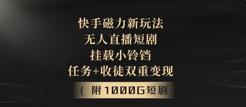 快手磁力新玩法，无人直播短剧，挂载小铃铛，任务+收徒双重变现(附1000G短剧视频)-创业资源网