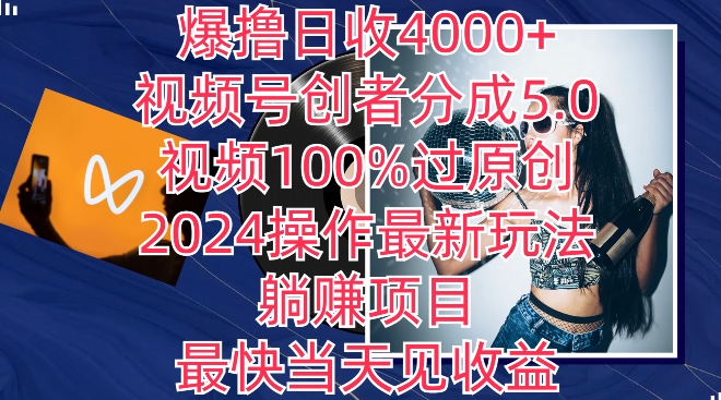 爆撸日收4000+，视频号创者分成5.0版本，视频100%过原创，最快当天见收益-创业资源网